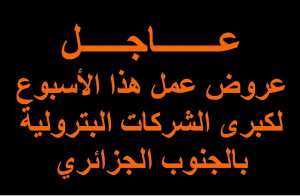 عروض عمل هذا الأسبوع لكبري الشركات البترولية بالجنوب الجزائري