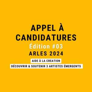 APPEL À CANDIDATURES 2024 Édition # 03  AIDE À LA CRÉATION  DÉCOUVRIR ET SOUTENIR 3 ARTISTES ÉMERGENTS   IMPRESSION DE VOS ŒUVRES & EXPOSITION À ARLES