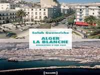 ...PARUTIONS / NOUVEAUTES...Alger la blanche. Biographie d'une ville de Salah Guemriche