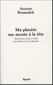 Anouar Benmalek, Ma planète me monte à la tête : Historiettes à hue et à dia pour briser le coeur humain, Récits - Éditions Fayard, Paris, 2006