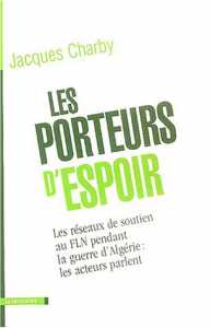 Les porteurs d'espoir. Les réseaux de soutien au FLN pendant la guerre d'Algérie : les acteurs parlent