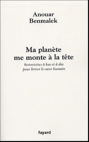 Anouar Benmalek, Ma planète me monte à la tête : Historiettes à hue et à dia pour briser le coeur humain, Récits - Éditions Fayard, Paris, 2006
