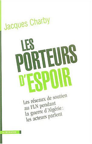 Les porteurs d'espoir. Les réseaux de soutien au FLN pendant la guerre d'Algérie : les acteurs parlent