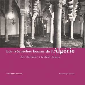 Les très riches heures de l'Algérie de l'Antiquité à la Belle Époque de Philippe Lamarque Recueil photos - Éditions Romain Pages, Paris 2004