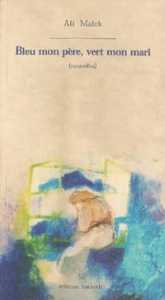 Bleu mon père, vert mon mari d'Ali Malek, (Roman) - Éditions Barzakh, Alger, 2002