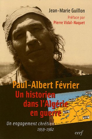 Paul-Albert Février, un historien dans l'Algérie en guerre : Un engagement chrétien 1959-1962 de Jean-Marie Guillon, (Histoire) - Éditions du Cerf, Paris 2006