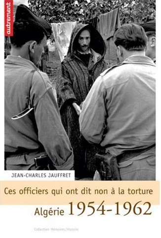 Ces officiers qui ont dit non à la torture : Algérie 1954-1962 de Jean-Charles Jauffret, (Mémoires) - Éditions Autrement, Paris 2005