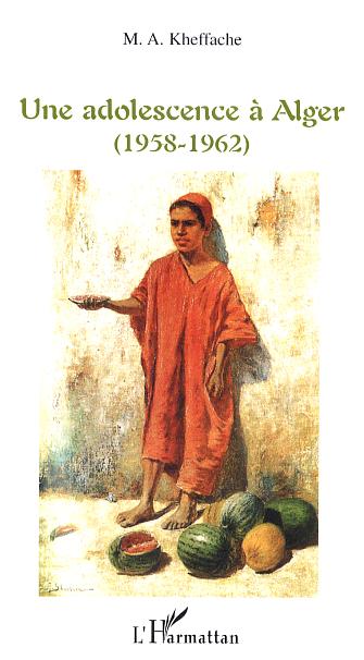 Adolescence à Alger 1958-1962 de Mohand Amokrane Kheffache, (Récit) - Éditions L'Harmattan, Paris 2006