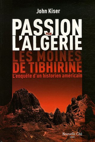 Passion pour l'Algérie, les moines de Tibhirine de John Kiser (Enquête) - Éditions Nouvelle Cité, Montrouge 2006