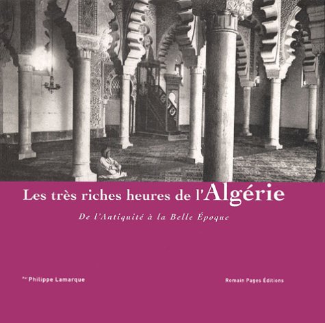 Les très riches heures de l'Algérie de l'Antiquité à la Belle Époque de Philippe Lamarque Recueil photos - Éditions Romain Pages, Paris 2004