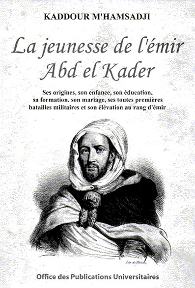 La jeunesse de Abd El Kader de Kaddour M'hamsadji, (Biographie) - Éditions O.P.U., Alger, 2004