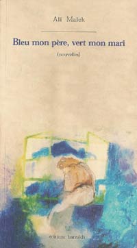 Bleu mon père, vert mon mari d'Ali Malek, (Roman) - Éditions Barzakh, Alger, 2002