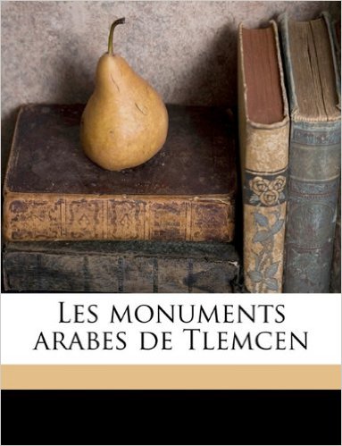 William Marçais et Georges Marçais. Les Monuments arabes de Tlemcen (Service des monuments historiques de l'Algérie)