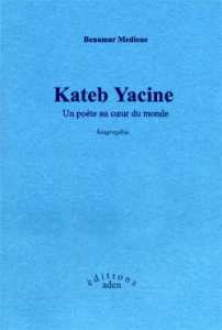 Kateb Yacine, un poète au coeur du monde de Benamar Mediène, Biographies - Éditions Aden, Bruxelles 2003