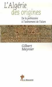 L'Algérie des origines. De la préhistoire à l'avènement de l'islam de Gilbert Meynier, (Histoire) - Édition La Découverte, Paris 2007