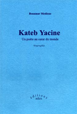 Kateb Yacine, un poète au coeur du monde de Benamar Mediène, Biographies - Éditions Aden, Bruxelles 2003