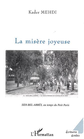 La misére joyeuse. Sidi-Bel-Abbès, au temps du Petit Paris de Kader Mehdi, (Roman) - Éditions L'Harmattan, Paris 2003