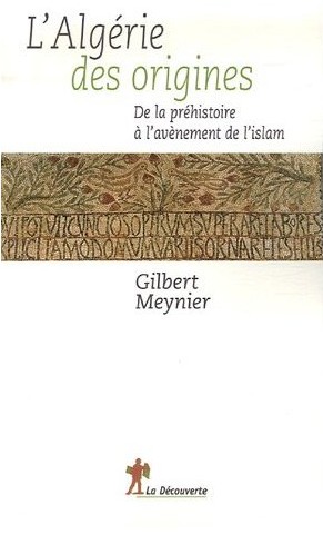 L'Algérie des origines. De la préhistoire à l'avènement de l'islam de Gilbert Meynier, (Histoire) - Édition La Découverte, Paris 2007