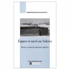 Espace et sacré au Sahara, Ksour et oasis du sud-ouest algérien d'Abderrahmane Moussaoui, (Essai) - Éditions CNRS 2002
