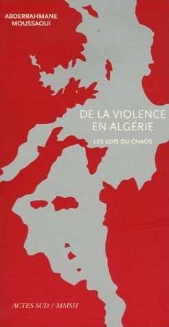 De la violence en Algérie, les lois du chaos d'Abderrahmane Moussaoui, (Essai) - Éditions Actes Sud, Arles 2006