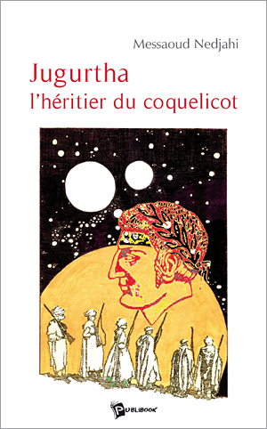 Jugurtha l'héritier du coquelicot de Messaoud Nedjahi, (Roman) - Éditions Publibook, Paris 2007