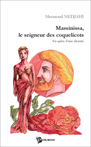 Massinissa, le seigneur des coquelicots. En quête d’une identité de Messaoud Nedjahi, Roman - Éditions Publibook, Paris, 2005