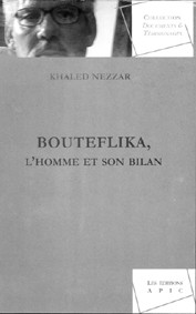 Bouteflika, l'homme et son bilan de Khaled Nezzar, (Témoignage) - Éditions Apic, Alger, 2003