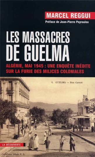 Les massacres de Guelma : Algérie, mai 1945 : une enquête inédite sur la furie des milices coloniales de Marcel Reggui,(Enquête) - Éditions La Découverte, Paris