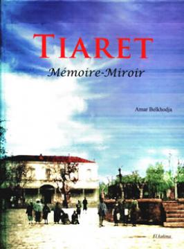 Tahert, l'admirable rebelle...                                    TIARET, MEMOIRE-MIROIR DE AMAR BELKHODJA