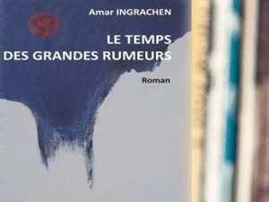 Sortie du 1er Roman d’Amar Ingrachen : « Le temps des grandes rumeurs »
