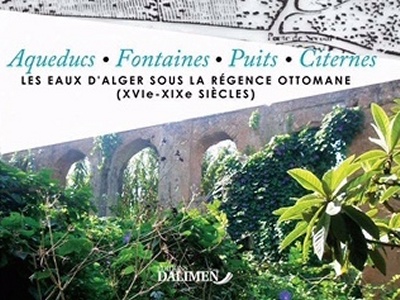 PARUTION : BEAU LIVRE : ''AQUEDUCS, FONTAINES, PUITS, CITERNES'' DE DALILA OUZIDANE Une “plongée” dans les eaux d'Alger sous régence ottomane