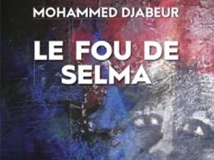 Publication : Le fou de Selma, un roman signé Mohammed Djabeur
