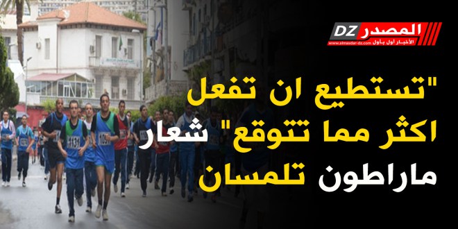 “تستطيع ان تفعل اكثر مما تتوقع” شعار ماراطون تلمسان