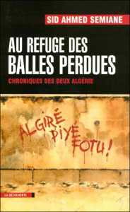 Au refuge des balles perdues, Chroniques des deux Algéries de Sid Ahmed Semiane, Anthologie - Éditions La Découverte, Paris 2005