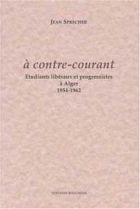 A contre-courant. Etudiants libéraux et progressistes à Alger, 1954-1962 de Jean Sprecher, (Essai) - Éditions Bouchène, Paris 2001