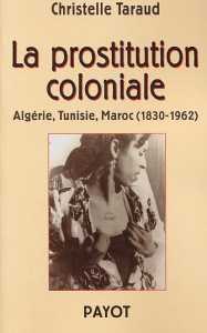 La prostitution coloniale: Algérie, Tunisie, Maroc (1830-1962) de Christelle Taraud, Éditions Payot, Paris 2003