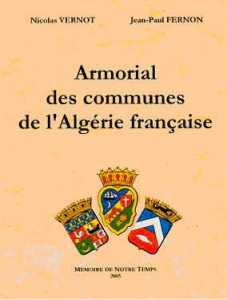 Armorial des communes de l'Algérie française de Nicolas Vernot et Jean-Paul Fernon, (Essai) - Éditions Mémoires de Notre Temps, Montpellier, 2005