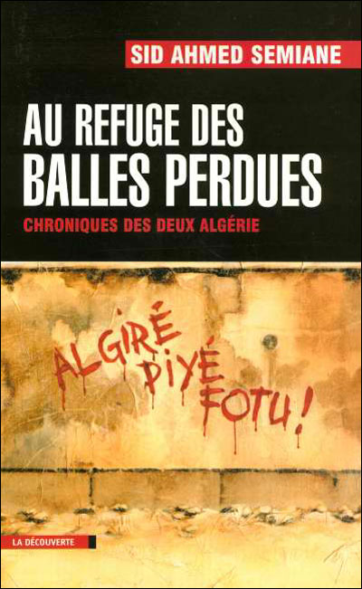 Au refuge des balles perdues, Chroniques des deux Algéries de Sid Ahmed Semiane, Anthologie - Éditions La Découverte, Paris 2005
