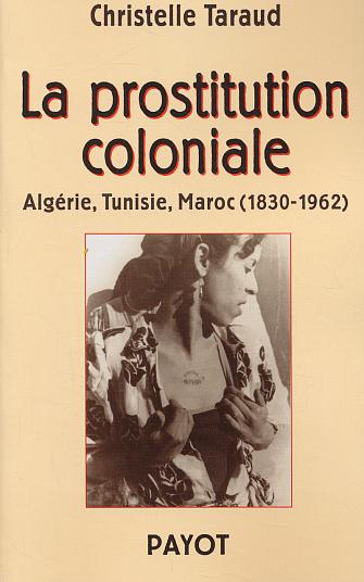 La prostitution coloniale: Algérie, Tunisie, Maroc (1830-1962) de Christelle Taraud, Éditions Payot, Paris 2003
