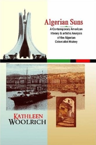Algerian Suns: A Contemporary American Literary & Artistic Analysis of the Algerian Colonialist History de Kathleen Woolrich