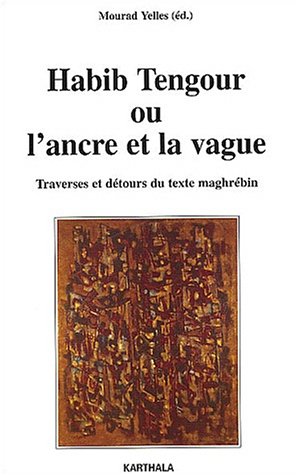Habib Tengour ou l'Ancre et la Vague : Traverses et Détours du texte maghrébin de Mourad Yelles, Critique - Éditions Karthala, Paris 2003