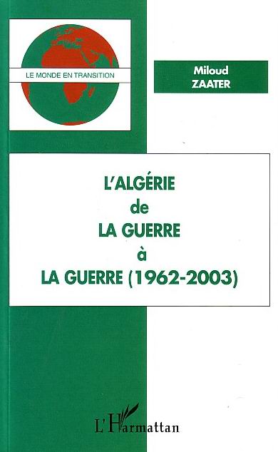 L'Algérie : De la guerre à la guerre (1962-2003) de Miloud Zaater, Essai - Éditions L'Harmattan, Paris 2003