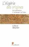 L’Algérie des origines De la préhistoire à l’avènement de l’Islam de Gilbert Meynier ed La Découverte 2007