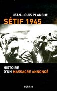 Sétif 1945, Histoire d'un massacre annoncé de de Jean-Louis Planche, ed Perrin 2006
