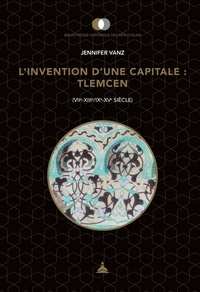 L'invention d'une capitale : Tlemcen (VIIe-XIIIe/IXe-XVe siècle) par Jennifer Vanz