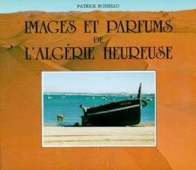 IMAGES ET PARFUMS DE L'ALGÉRIE HEUREUSE de ROSSELLO Patrick, 2007