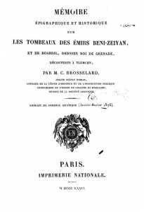 Mémoire épigraphique et historique sur les tombeaux des émirs Beni-Zeiyan et de Boabdil, dernier roi de Grenade, découverts à Tlemcen, par M. C. Brosselard
