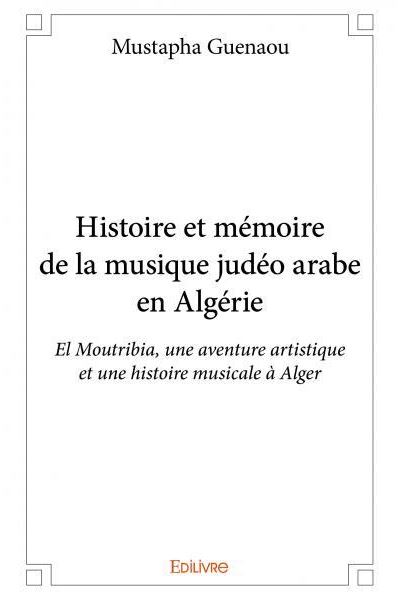 Histoire et memoire de la musique judeo arabe en algerie - el moutribia, une aventure artistique et une histoire musicale à Alger