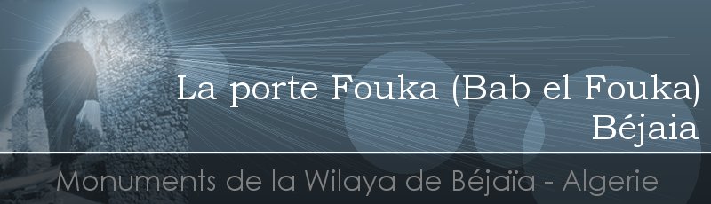 بجاية - Porte des Etendards ou Bab El Benoud ou Bab el Fouka	(Commune de Béjaïa, Wilaya de Béjaïa)