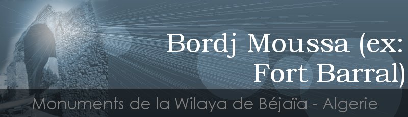 بجاية - Bordj Moussa dit Fort Barral	(Commune de Béjaïa, Wilaya de Béjaïa)